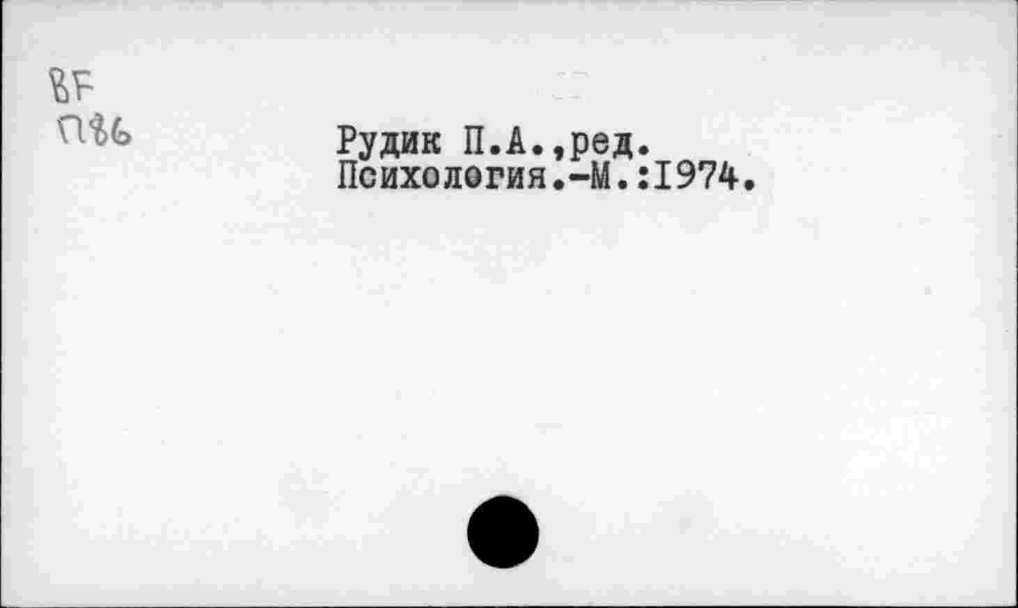 ﻿№
Рудик П.А.,ред.
Пс ихо ло ги я.-М.:1974